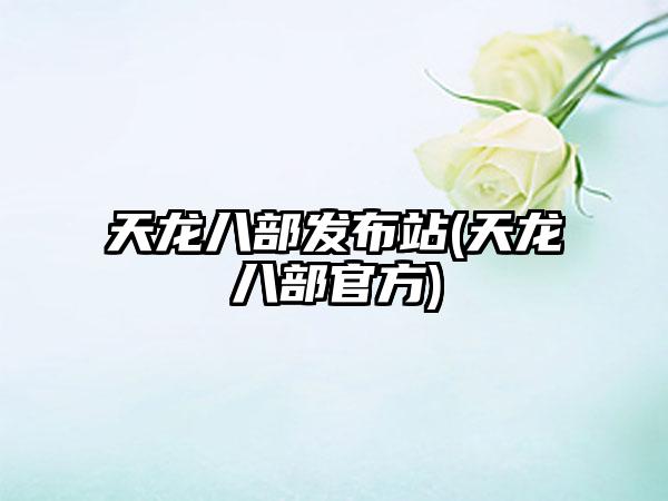 天龙八部发布站(天龙八部官方)
