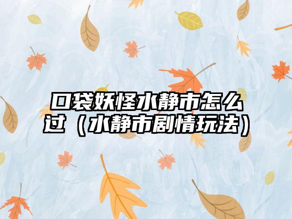 口袋妖怪水静市怎么过（水静市剧情玩法）