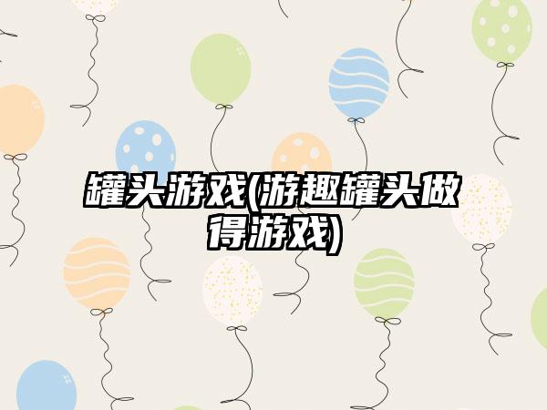 罐头游戏(游趣罐头做得游戏)