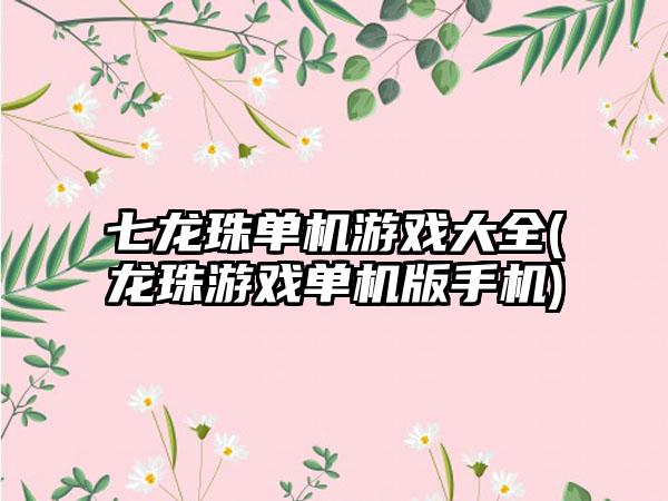七龙珠单机游戏大全(龙珠游戏单机版手机)