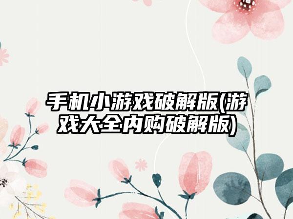 手机小游戏破解版(游戏大全内购破解版)