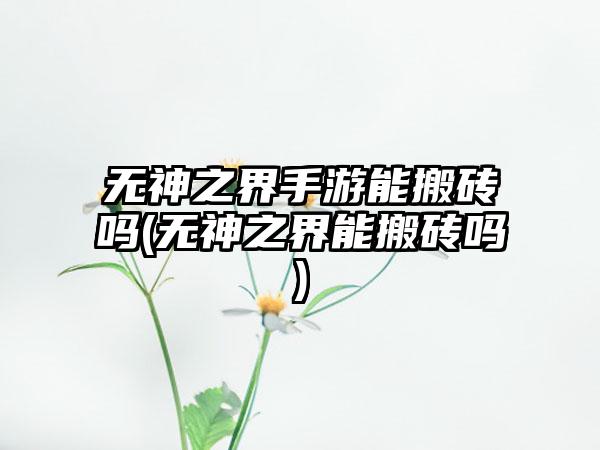 无神之界手游能搬砖吗(无神之界能搬砖吗)