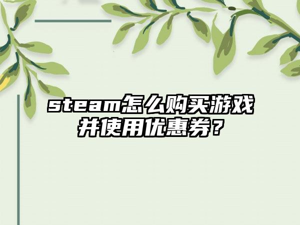 steam怎么购买游戏并使用优惠券？