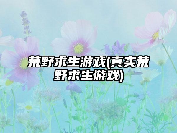 荒野求生游戏(真实荒野求生游戏)