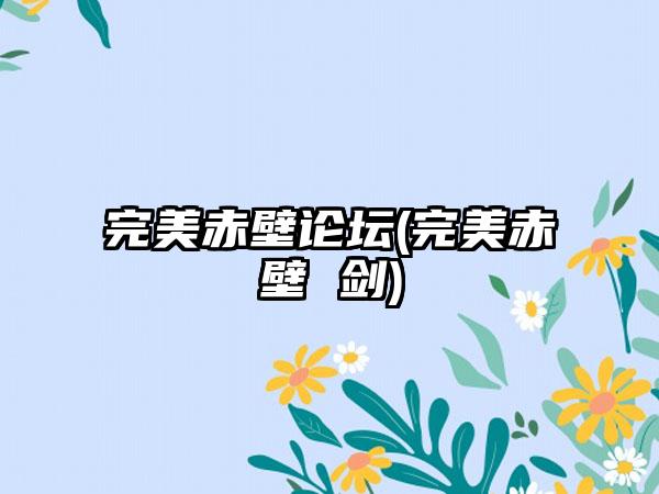 完美赤壁论坛(完美赤壁 剑)