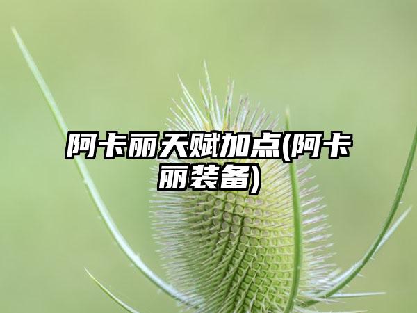 阿卡丽天赋加点(阿卡丽装备)