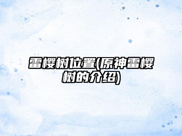 雷樱树位置(原神雷樱树的介绍)