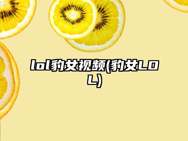 lol豹女视频(豹女LOL)