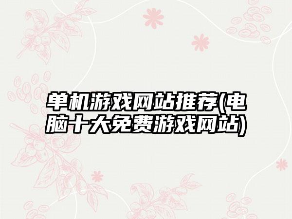 单机游戏网站推荐(电脑十大免费游戏网站)
