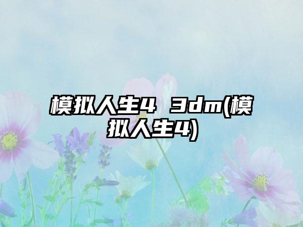 模拟人生4 3dm(模拟人生4)