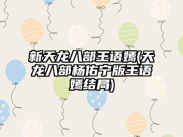 新天龙八部王语嫣(天龙八部杨佑宁版王语嫣结局)