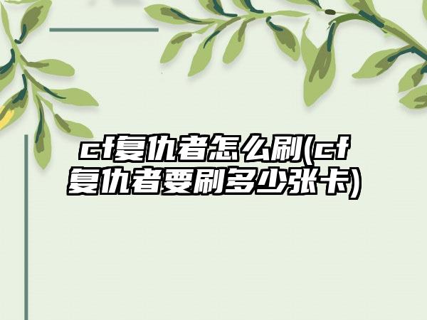 cf复仇者怎么刷(cf复仇者要刷多少张卡)