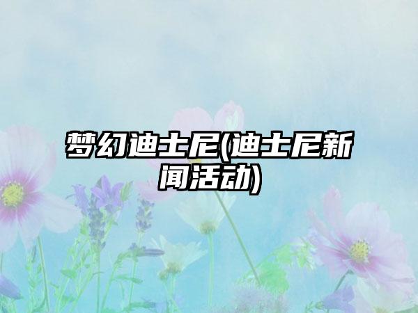 梦幻迪士尼(迪士尼新闻活动)