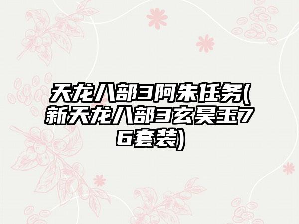 天龙八部3阿朱任务(新天龙八部3玄昊玉76套装)