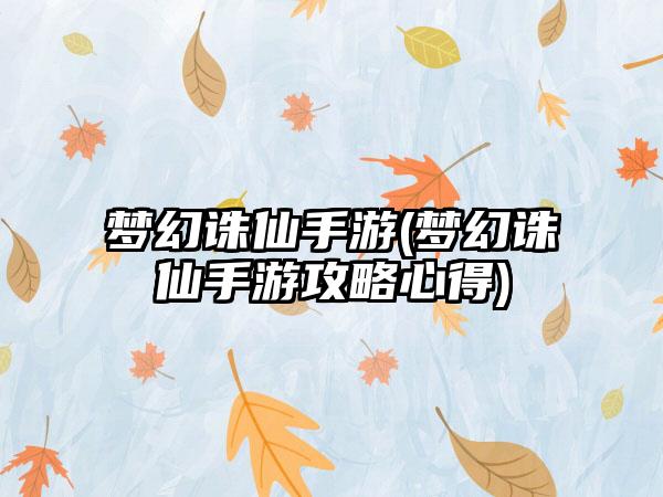 梦幻诛仙手游(梦幻诛仙手游攻略心得)