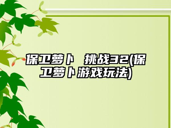 保卫萝卜 挑战32(保卫萝卜游戏玩法)