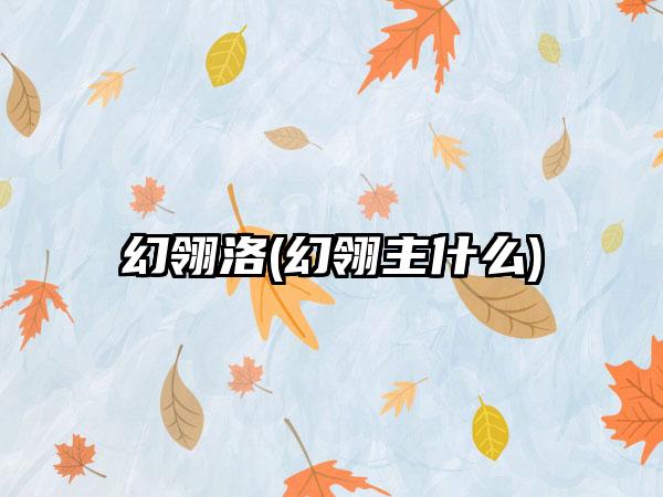 幻翎洛(幻翎主什么)