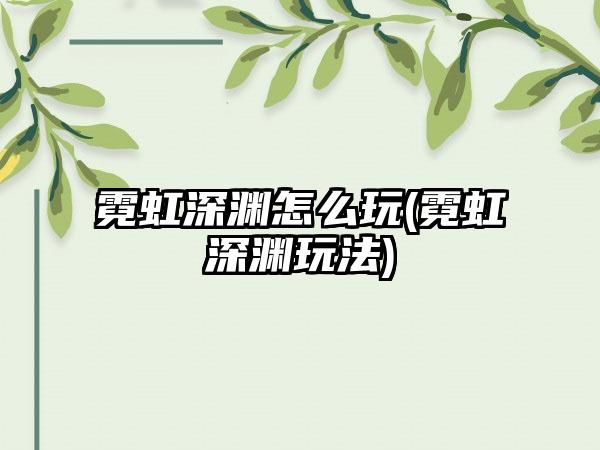 霓虹深渊怎么玩(霓虹深渊玩法)