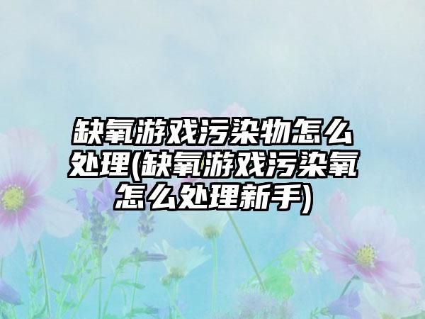缺氧游戏污染物怎么处理(缺氧游戏污染氧怎么处理新手)