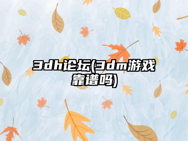 3dh论坛(3dm游戏靠谱吗)