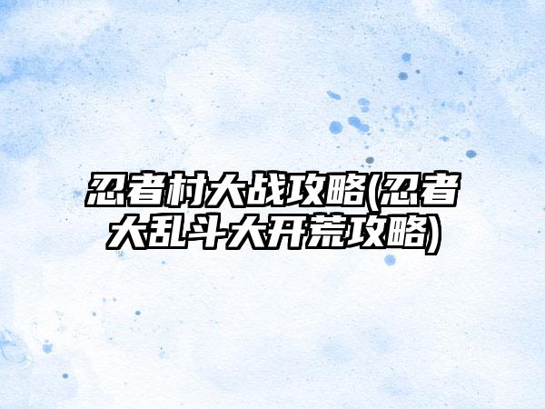 忍者村大战攻略(忍者大乱斗大开荒攻略)