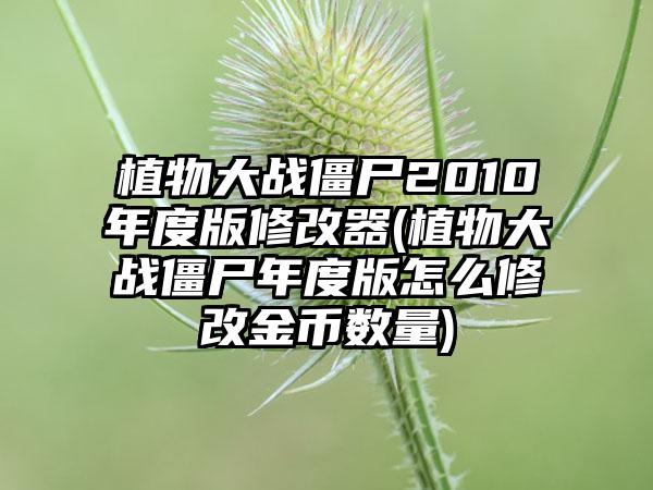 植物大战僵尸2010年度版修改器(植物大战僵尸年度版怎么修改金币数量)
