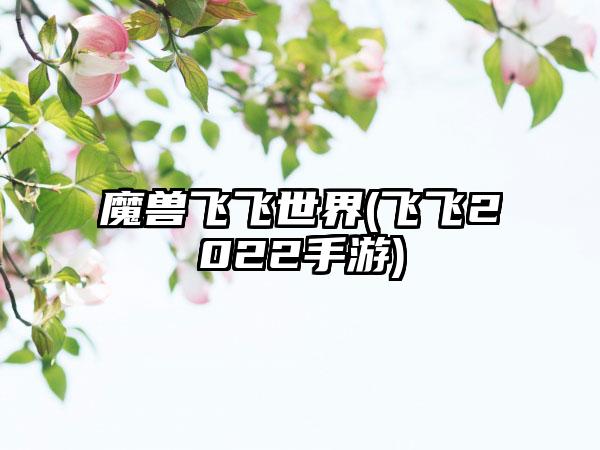 魔兽飞飞世界(飞飞2022手游)