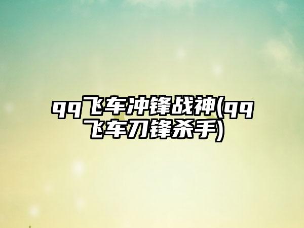 qq飞车冲锋战神(qq飞车刀锋杀手)