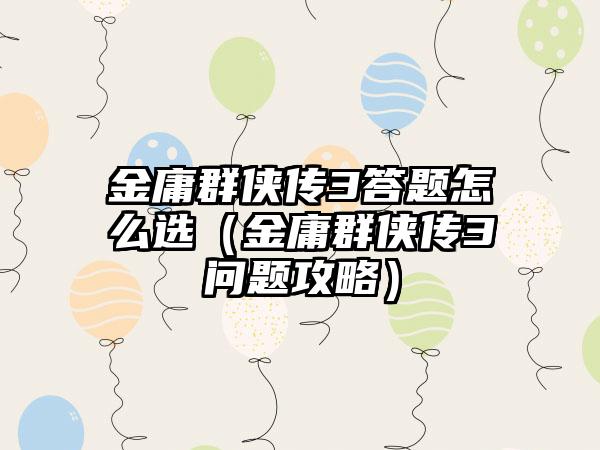 金庸群侠传3答题怎么选（金庸群侠传3问题攻略）