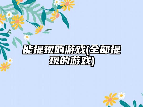 能提现的游戏(全部提现的游戏)