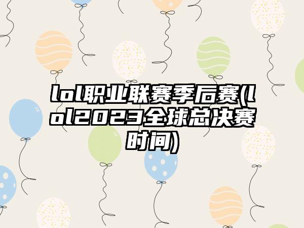 lol职业联赛季后赛(lol2023全球总决赛时间)