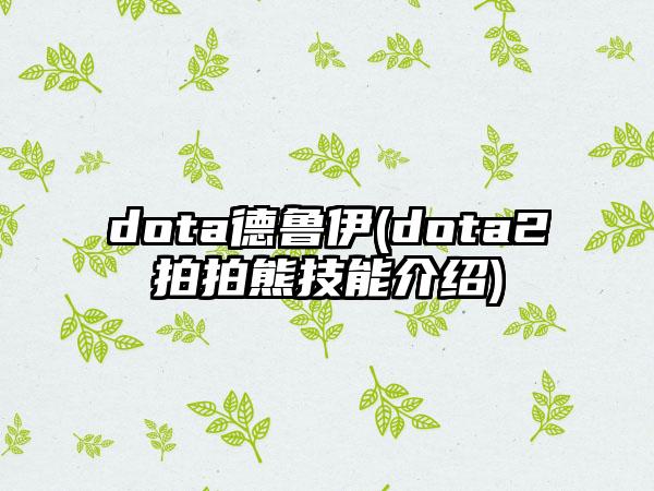 dota德鲁伊(dota2拍拍熊技能介绍)