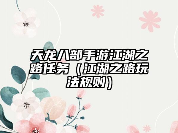 天龙八部手游江湖之路任务（江湖之路玩法规则）