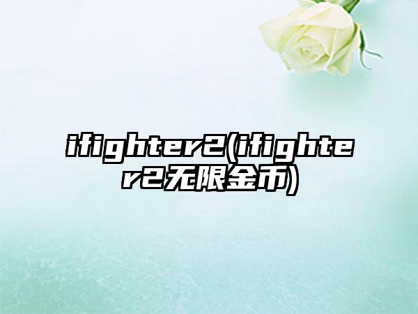ifighter2(ifighter2无限金币)