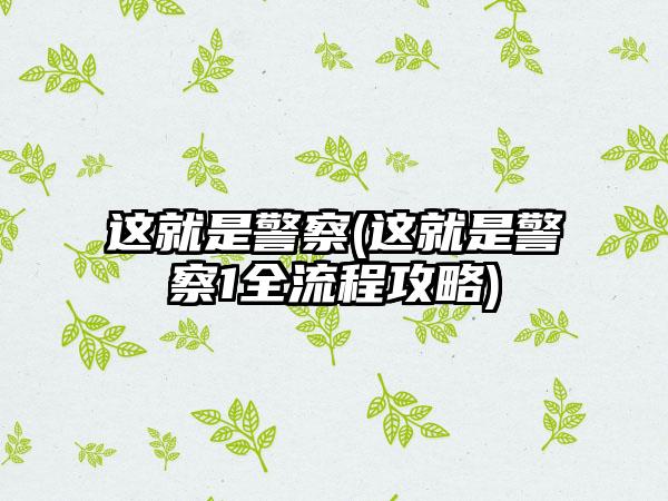 这就是警察(这就是警察1全流程攻略)