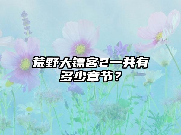 荒野大镖客2一共有多少章节？