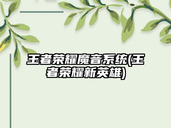 王者荣耀魔音系统(王者荣耀新英雄)