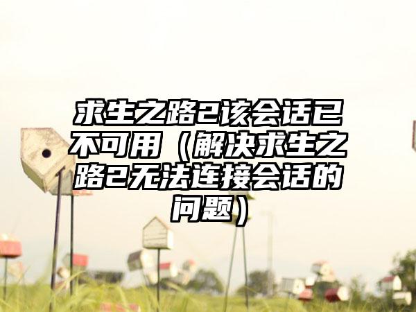 求生之路2该会话已不可用（解决求生之路2无法连接会话的问题）