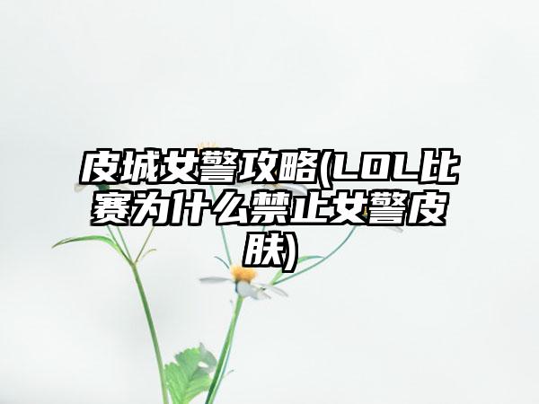 皮城女警攻略(LOL比赛为什么禁止女警皮肤)