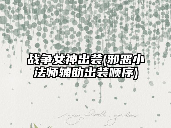 战争女神出装(邪恶小法师辅助出装顺序)