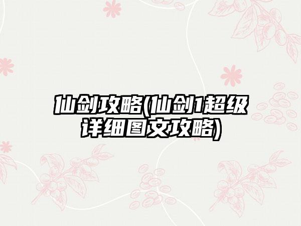 仙剑攻略(仙剑1超级详细图文攻略)