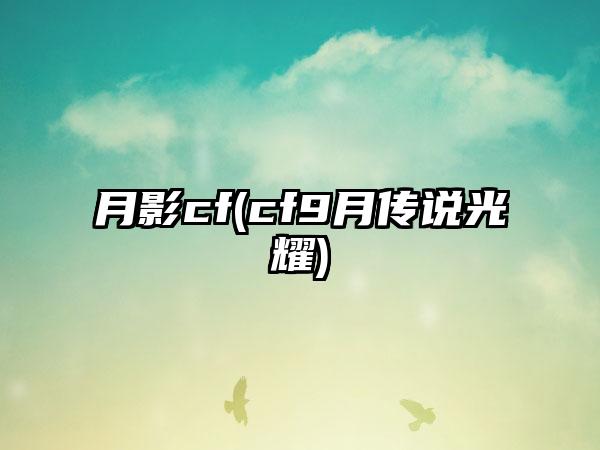 月影cf(cf9月传说光耀)