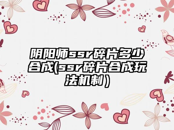 阴阳师ssr碎片多少合成(ssr碎片合成玩法机制）