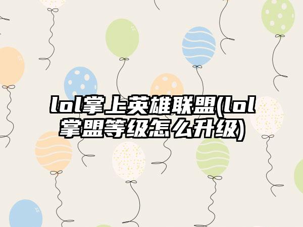 lol掌上英雄联盟(lol掌盟等级怎么升级)