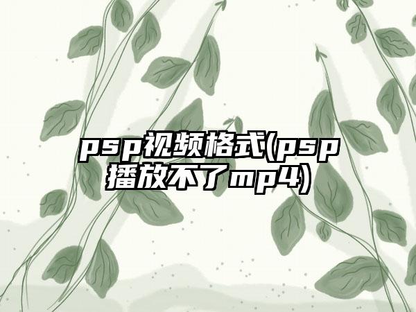 psp视频格式(psp播放不了mp4)