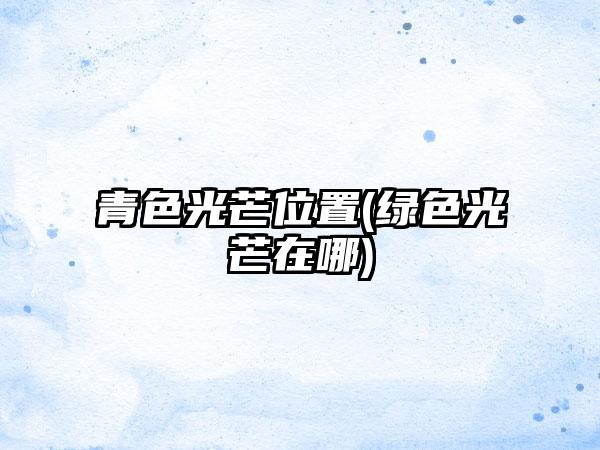青色光芒位置(绿色光芒在哪)