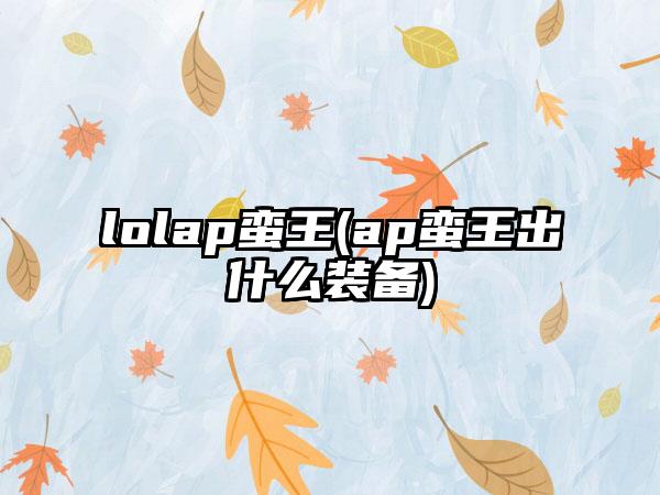 lolap蛮王(ap蛮王出什么装备)