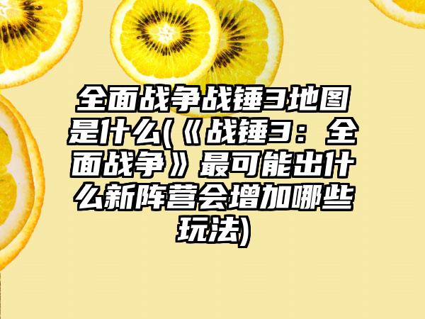 全面战争战锤3地图是什么(《战锤3：全面战争》最可能出什么新阵营会增加哪些玩法)