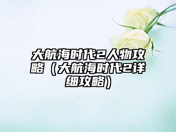 大航海时代2人物攻略（大航海时代2详细攻略）