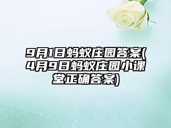 9月1日蚂蚁庄园答案(4月9日蚂蚁庄园小课堂正确答案)